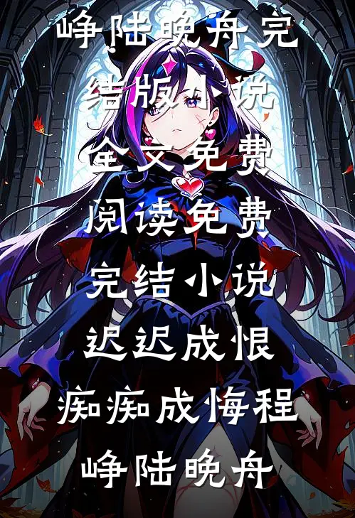 迟迟成恨，痴痴成悔(程峥陆晚舟)完结版小说全文免费阅读_免费完结小说迟迟成恨，痴痴成悔程峥陆晚舟