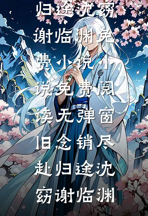 旧念销尽赴归途(沈窈谢临渊)免费小说_小说免费阅读无弹窗旧念销尽赴归途(沈窈谢临渊)