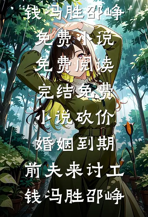 砍价婚姻到期，前夫来讨工钱(冯胜邵峥)免费小说免费阅读_完结免费小说砍价婚姻到期，前夫来讨工钱(冯胜邵峥)