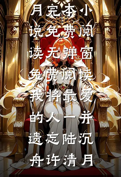 我将最爱的人一并遗忘(陆沉舟许清月)完本小说免费阅读_无弹窗免费阅读我将最爱的人一并遗忘(陆沉舟许清月)