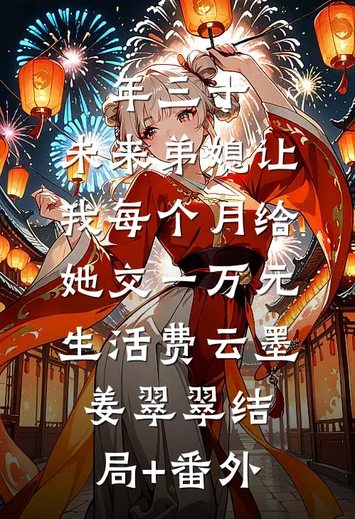 年三十，未来弟媳让我每个月给她交一万元生活费云墨姜翠翠结局+番外