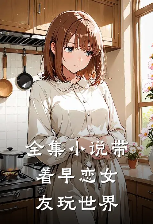 全集小说带着早恋女友玩世界