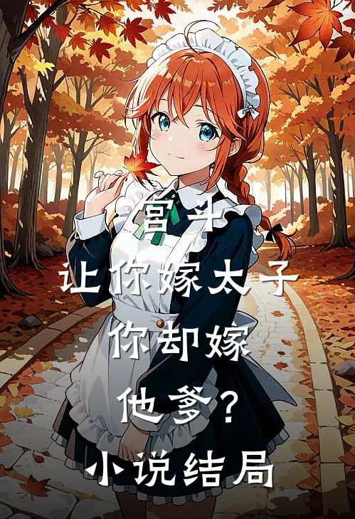 宫斗：让你嫁太子，你却嫁他爹？小说结局