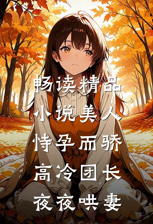 畅读精品小说美人恃孕而骄，高冷团长夜夜哄妻