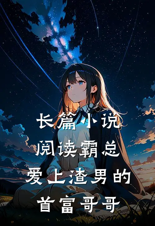 长篇小说阅读霸总：爱上渣男的首富哥哥