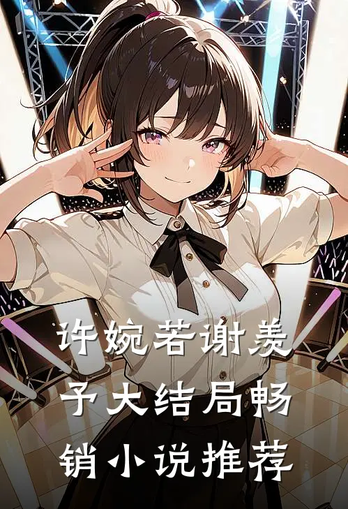 许婉若谢羡予大结局畅销小说推荐