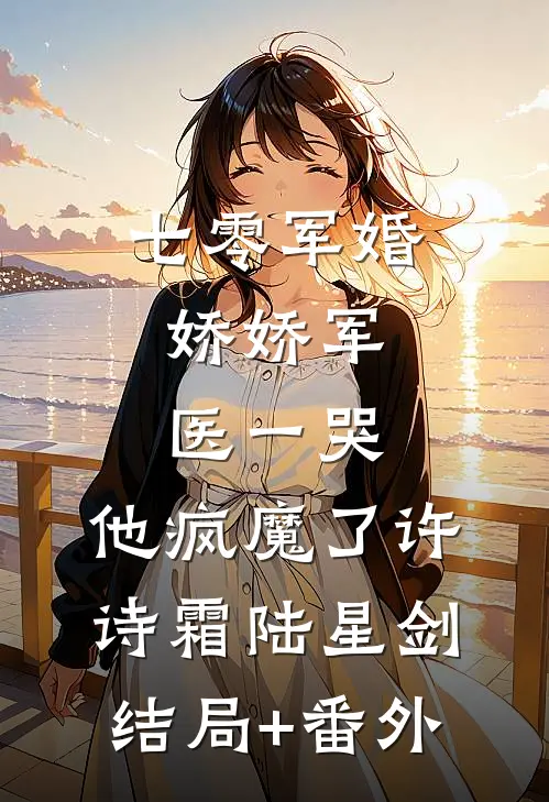 七零军婚：娇娇军医一哭，他疯魔了许诗霜陆星剑结局+番外