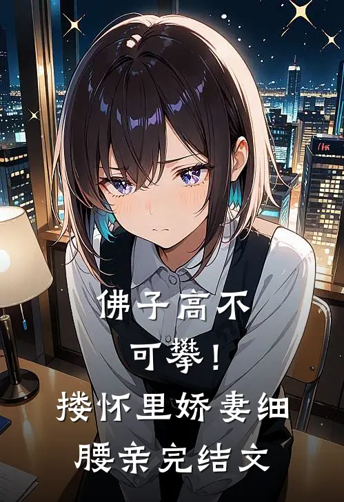佛子高不可攀！搂怀里娇妻细腰亲完结文