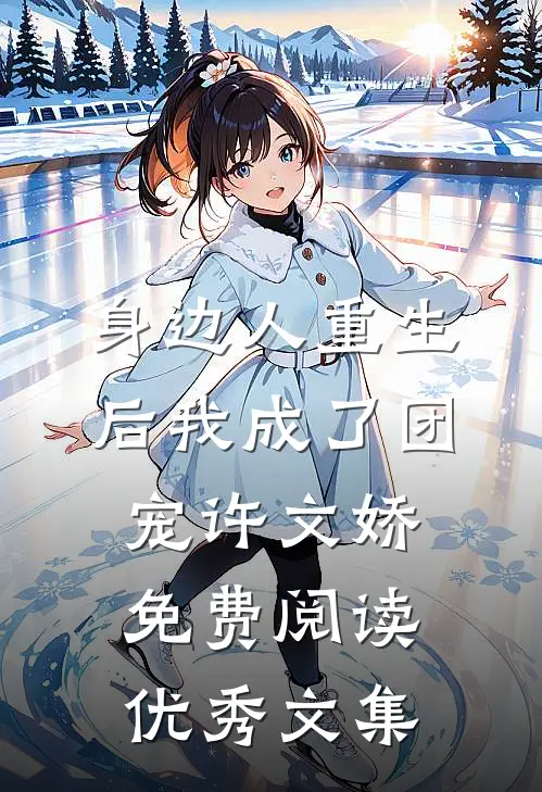 身边人重生后我成了团宠许文娇免费阅读优秀文集