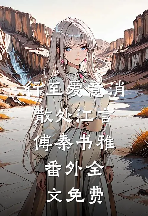 行至爱意消散处江言傅秦书雅： 番外全文免费