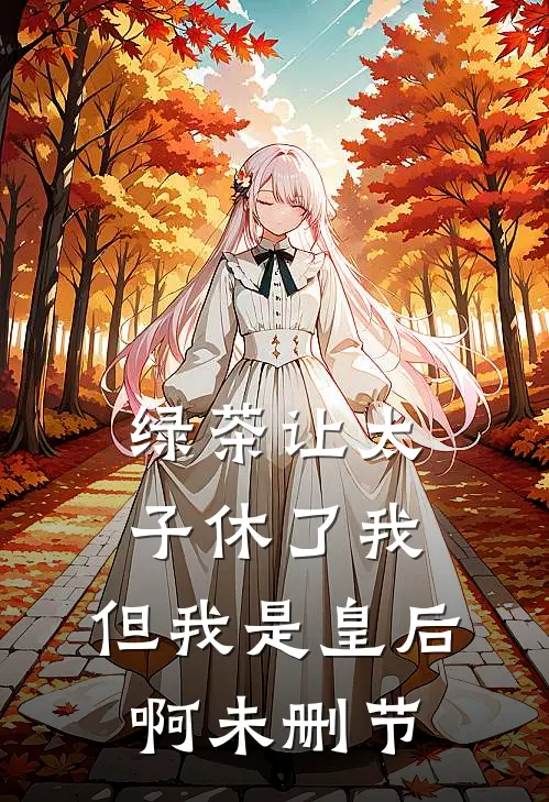 绿茶让太子休了我,但我是皇后啊未删节