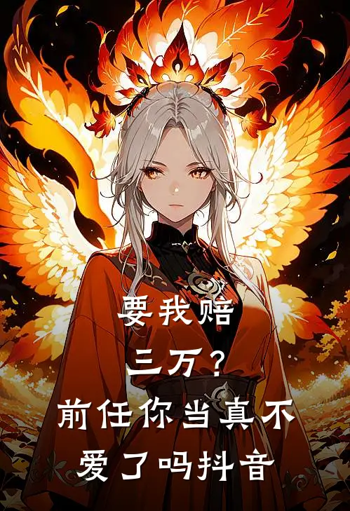 要我赔三万?前任你当真不爱了吗抖音女主