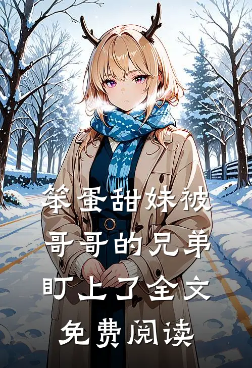 笨蛋甜妹被哥哥的兄弟盯上了全文免费阅读