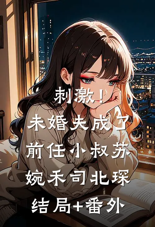 刺激！未婚夫成了前任小叔苏婉禾司北琛结局+番外