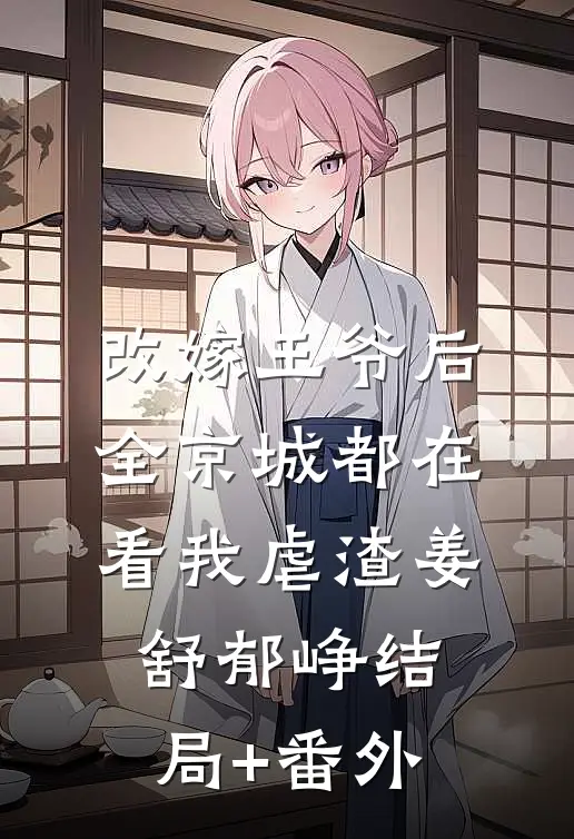 改嫁王爷后，全京城都在看我虐渣姜舒郁峥结局+番外