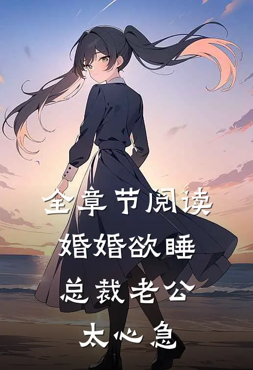 全章节阅读婚婚欲睡，总裁老公太心急