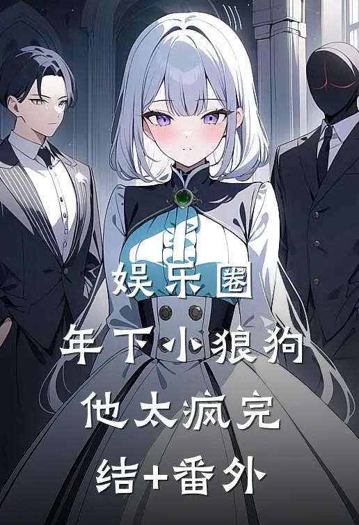 娱乐圈：年下小狼狗他太疯完结+番外