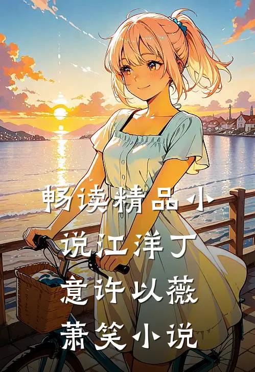 畅读精品小说江洋丁意许以薇萧笑小说