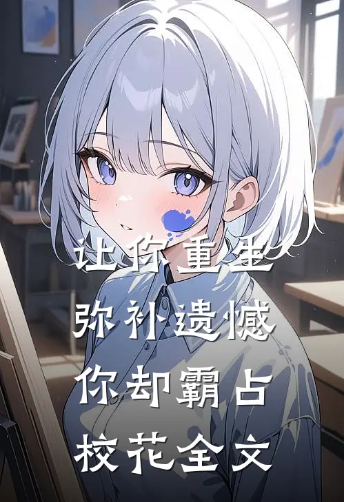 让你重生弥补遗憾,你却霸占校花全文在线阅读