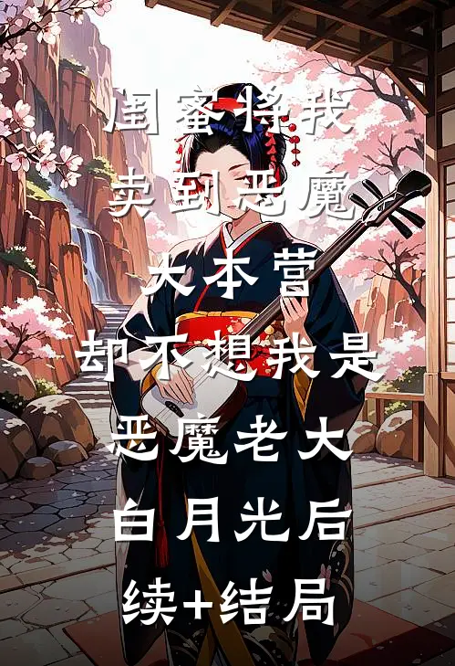 闺蜜将我卖到恶魔大本营，却不想我是恶魔老大白月光后续+结局