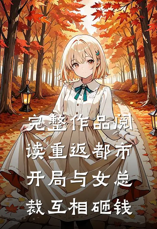 完整作品阅读重返都市：开局与女总裁互相砸钱