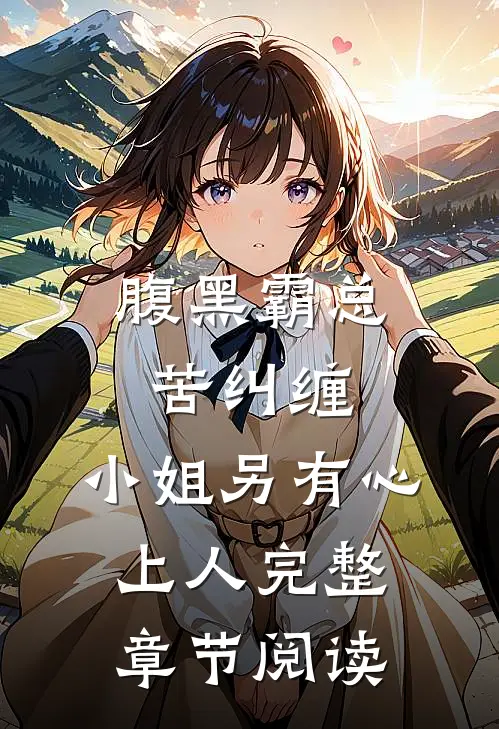 腹黑霸总苦纠缠，小姐另有心上人完整章节阅读