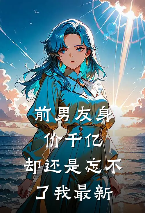 前男友身价千亿,却还是忘不了我最新视频