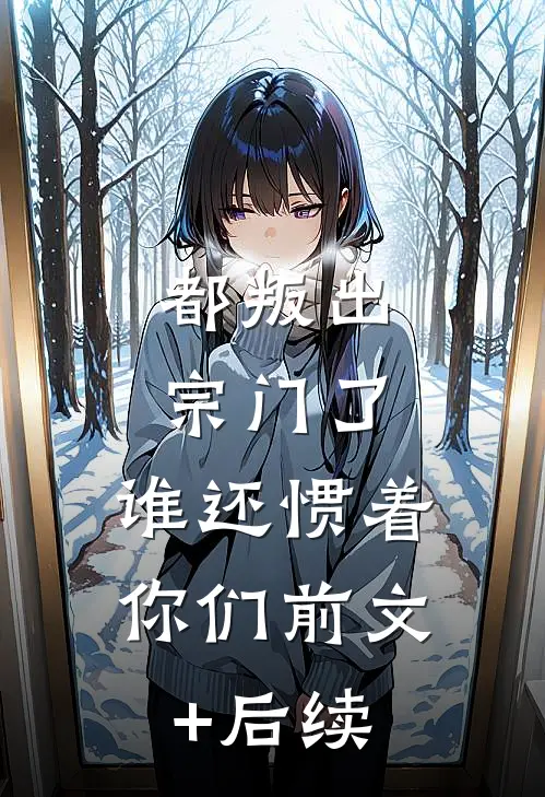 都叛出宗门了，谁还惯着你们前文+后续