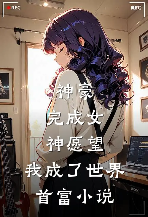 神豪完成女神愿望,我成了世界首富免费阅读