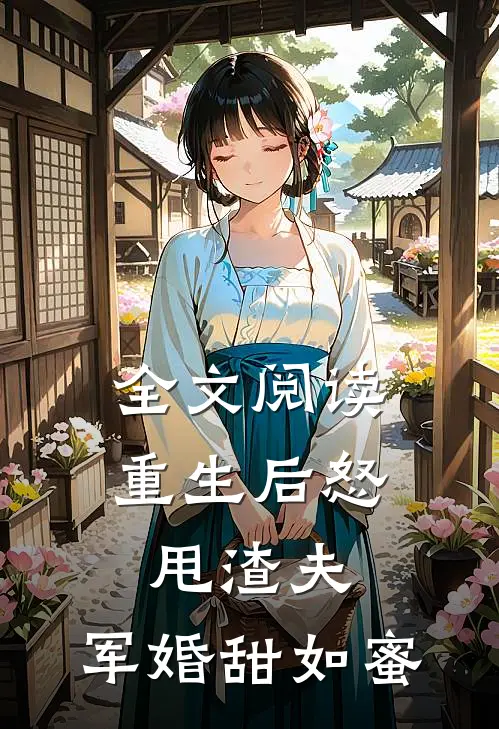 全文阅读重生后怒甩渣夫，军婚甜如蜜