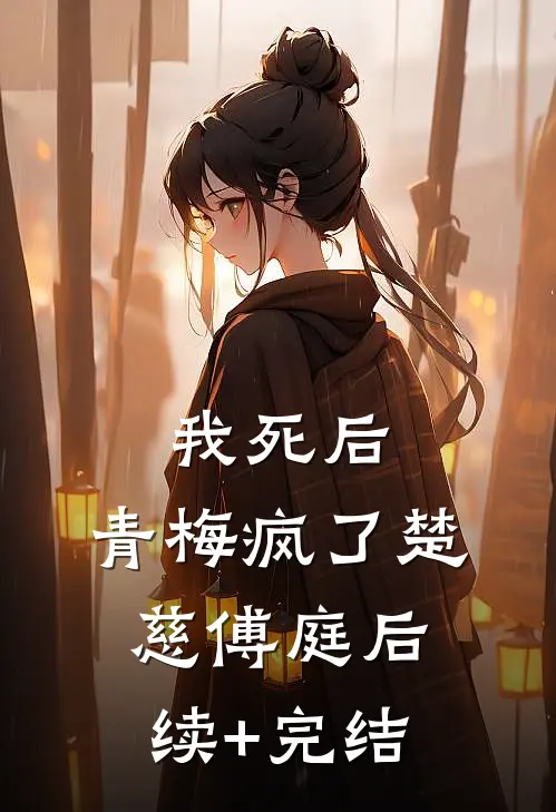 我死后，青梅疯了楚慈傅庭后续+完结