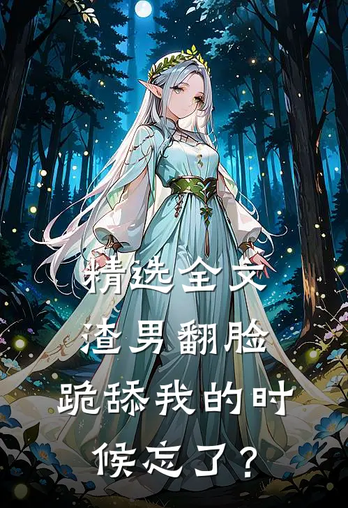 精选全文渣男翻脸，跪舔我的时候忘了？