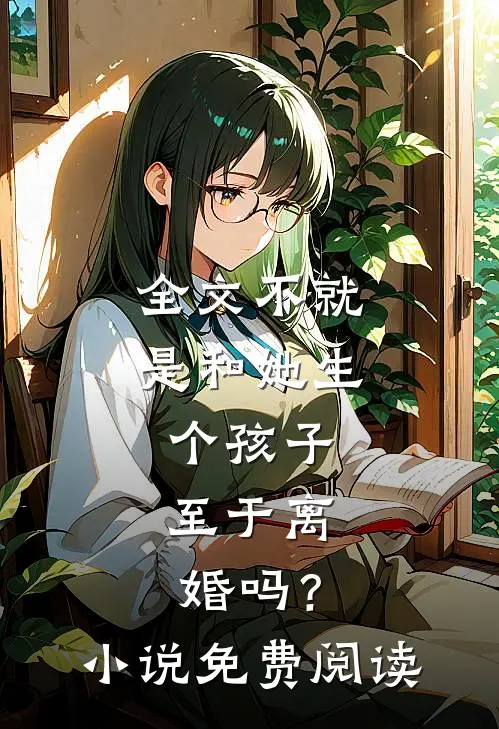 全文不就是和她生个孩子，至于离婚吗？小说免费阅读