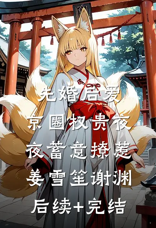 先婚后爱：京圈权贵夜夜蓄意撩惹姜雪笙谢渊后续+完结