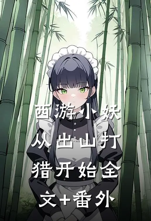 西游小妖，从出山打猎开始全文+番外