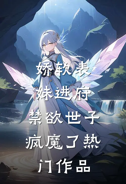 娇软表妹进府：禁欲世子疯魔了热门作品