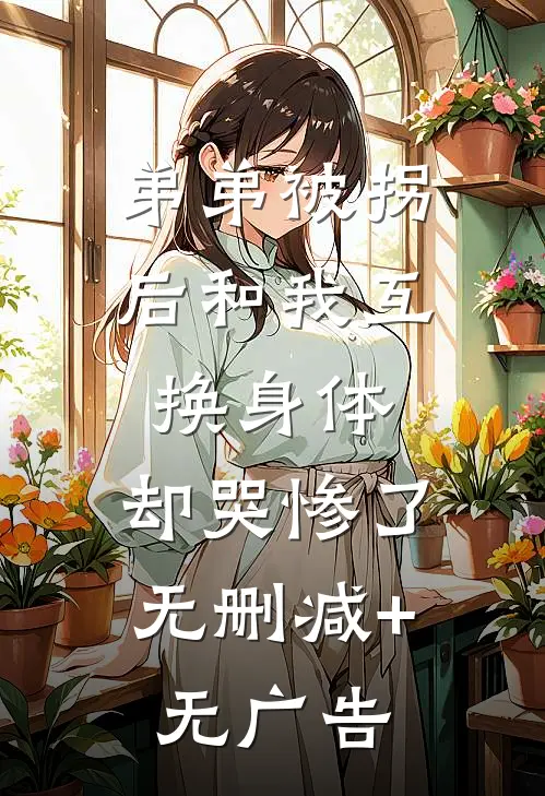 弟弟被拐后和我互换身体，却哭惨了无删减+无广告