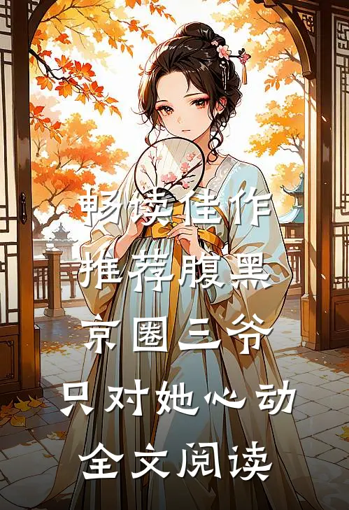 畅读佳作推荐腹黑京圈三爷,只对她心动全文阅读