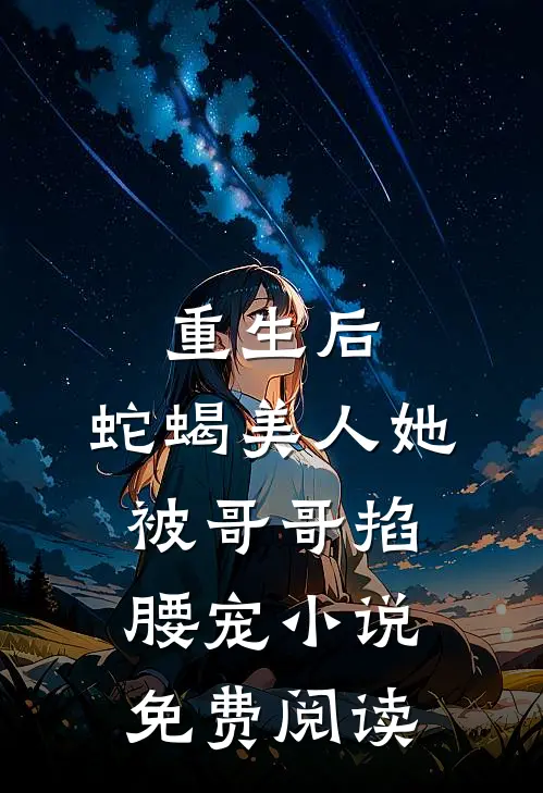 重生后，蛇蝎美人她被哥哥掐腰宠小说免费阅读