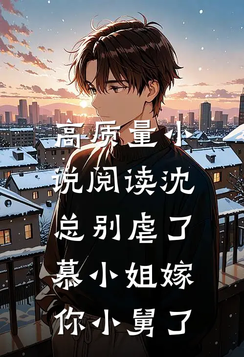 高质量小说阅读沈总别虐了，慕小姐嫁你小舅了