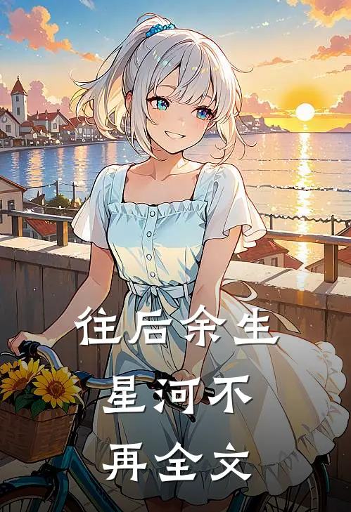 往后余生,星河不再全文在线阅读