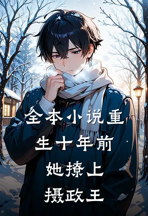 全本小说重生十年前，她撩上摄政王