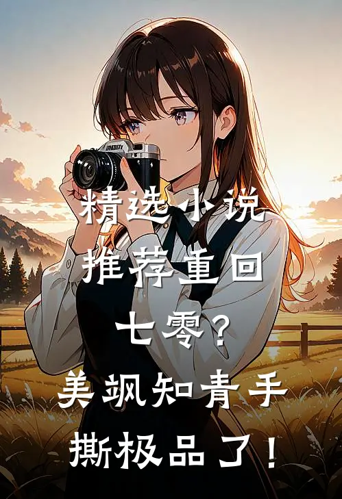精选小说推荐重回七零？美飒知青手撕极品了！