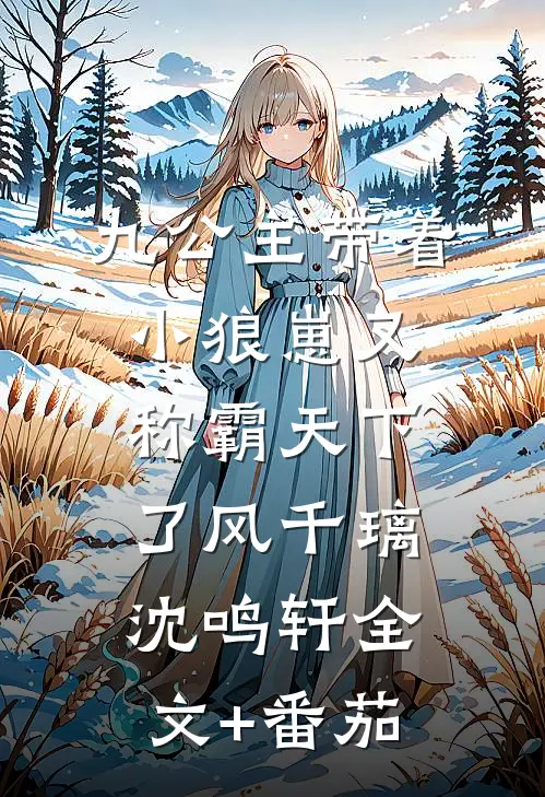 九公主带着小狼崽又称霸天下了风千璃沈鸣轩全文+番茄
