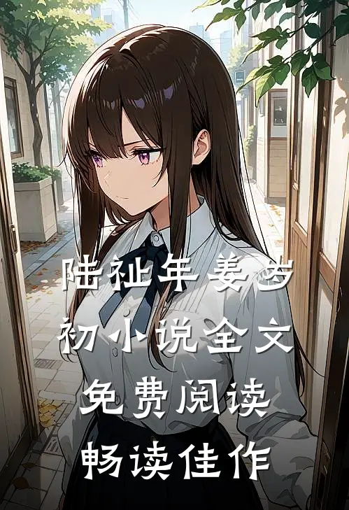 陆祉年姜岁初小说全文免费阅读畅读佳作