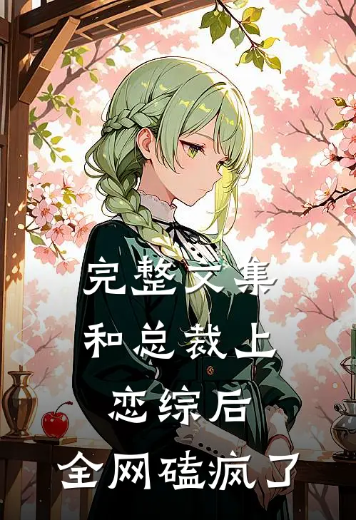 完整文集和总裁上恋综后，全网磕疯了