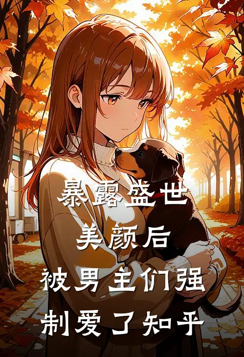 暴露盛世美颜后,被男主们强制爱了知乎全文