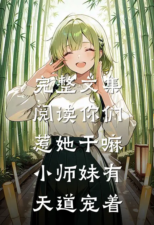 完整文集阅读你们惹她干嘛,小师妹有天道宠着