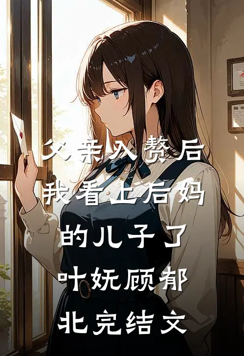 父亲入赘后，我看上后妈的儿子了叶妩顾郁北完结文