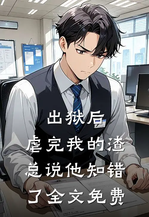 出狱后，虐完我的渣总说他知错了全文免费